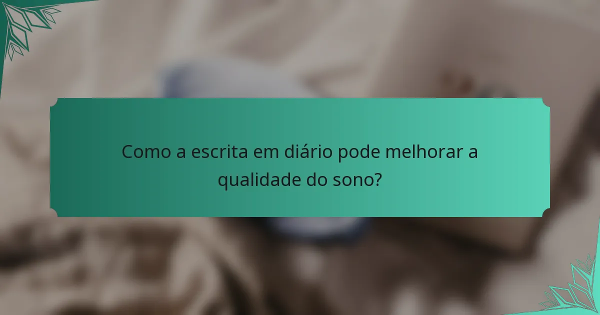 Como a escrita em diário pode melhorar a qualidade do sono?
