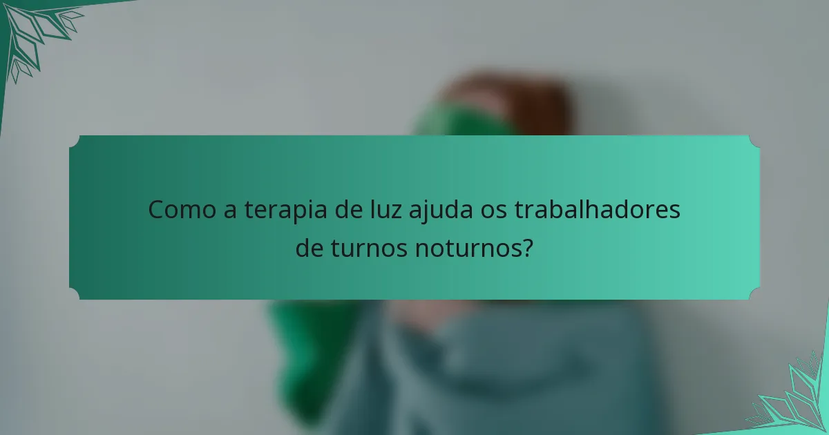 Como a terapia de luz ajuda os trabalhadores de turnos noturnos?