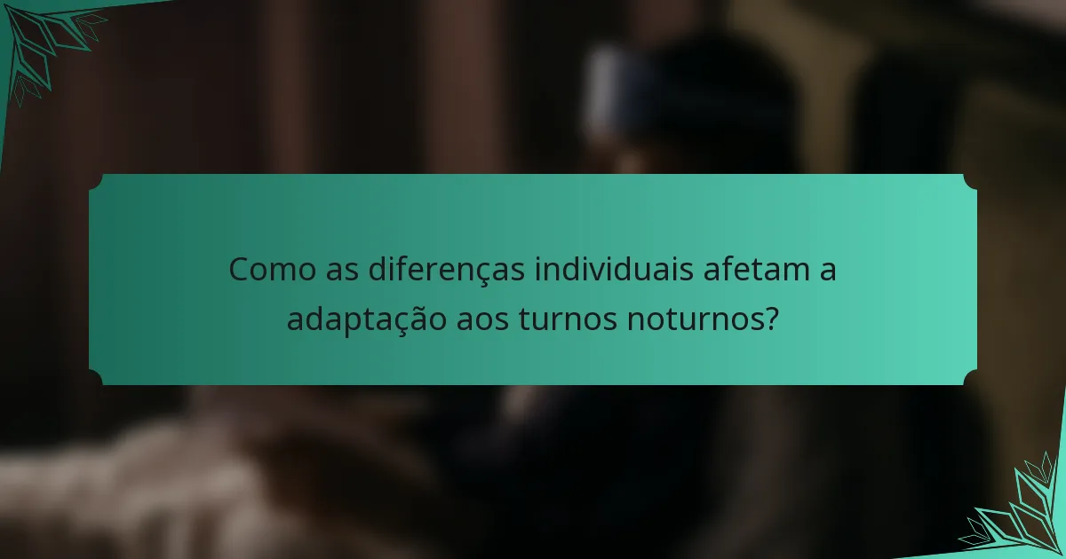 Como as diferenças individuais afetam a adaptação aos turnos noturnos?