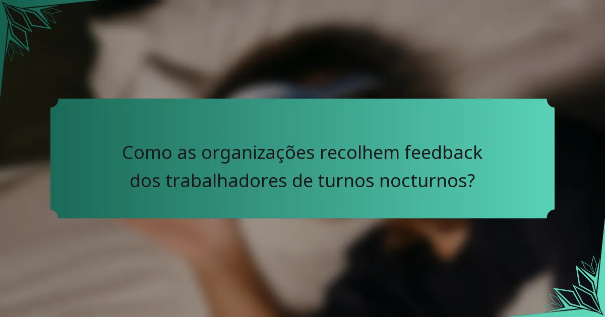 Como as organizações recolhem feedback dos trabalhadores de turnos nocturnos?