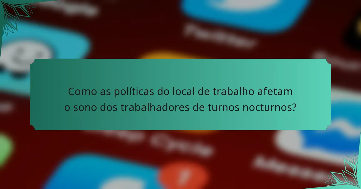 Como as políticas do local de trabalho afetam o sono dos trabalhadores de turnos nocturnos?