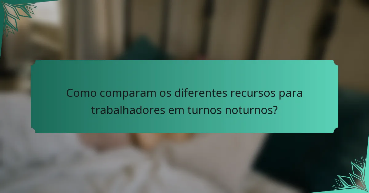 Como comparam os diferentes recursos para trabalhadores em turnos noturnos?