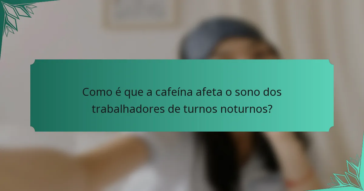 Como é que a cafeína afeta o sono dos trabalhadores de turnos noturnos?