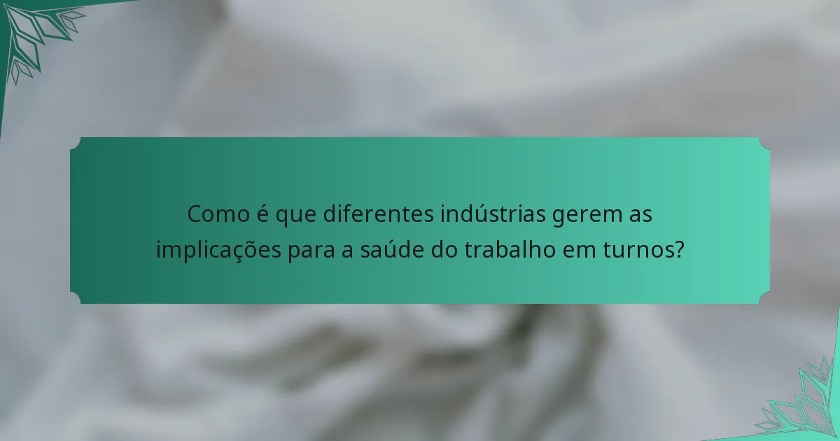 Como é que diferentes indústrias gerem as implicações para a saúde do trabalho em turnos?