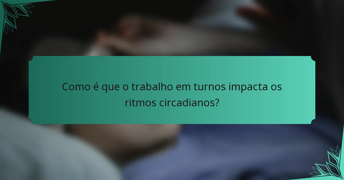 Como é que o trabalho em turnos impacta os ritmos circadianos?