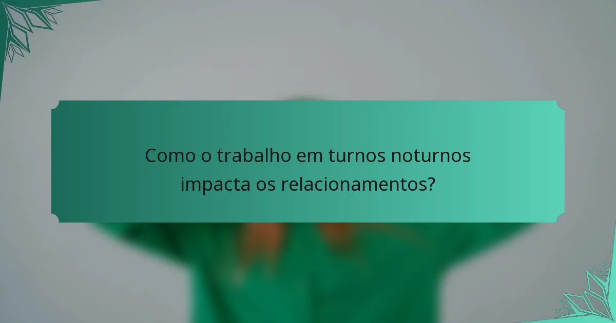 Como o trabalho em turnos noturnos impacta os relacionamentos?