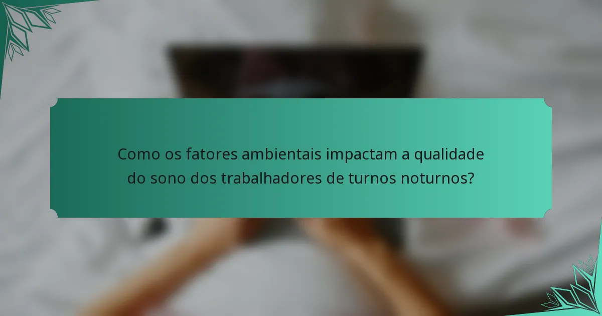 Como os fatores ambientais impactam a qualidade do sono dos trabalhadores de turnos noturnos?