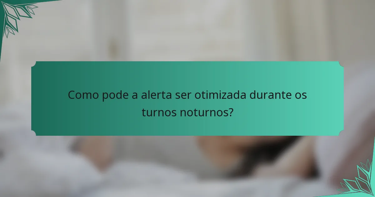 Como pode a alerta ser otimizada durante os turnos noturnos?