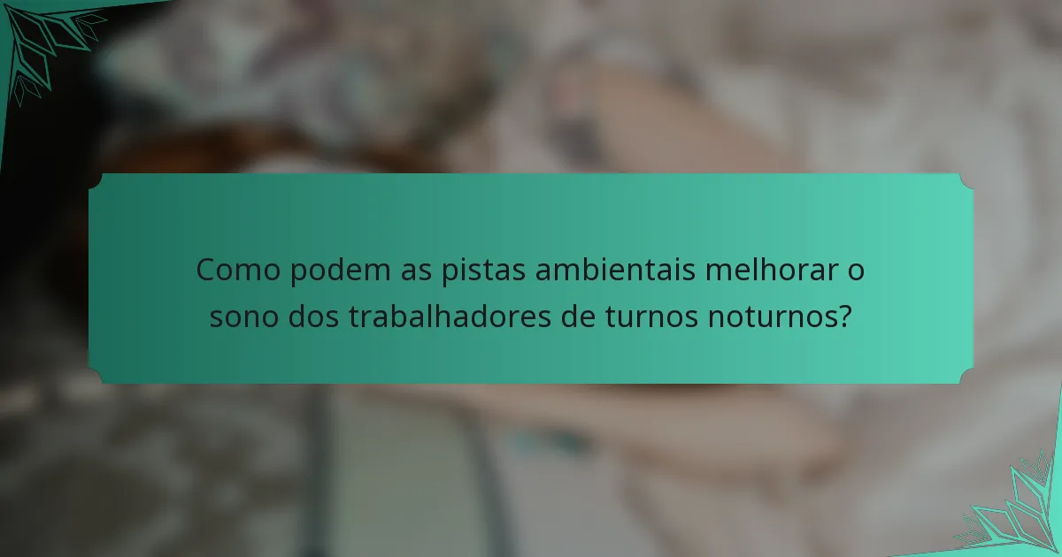 Como podem as pistas ambientais melhorar o sono dos trabalhadores de turnos noturnos?