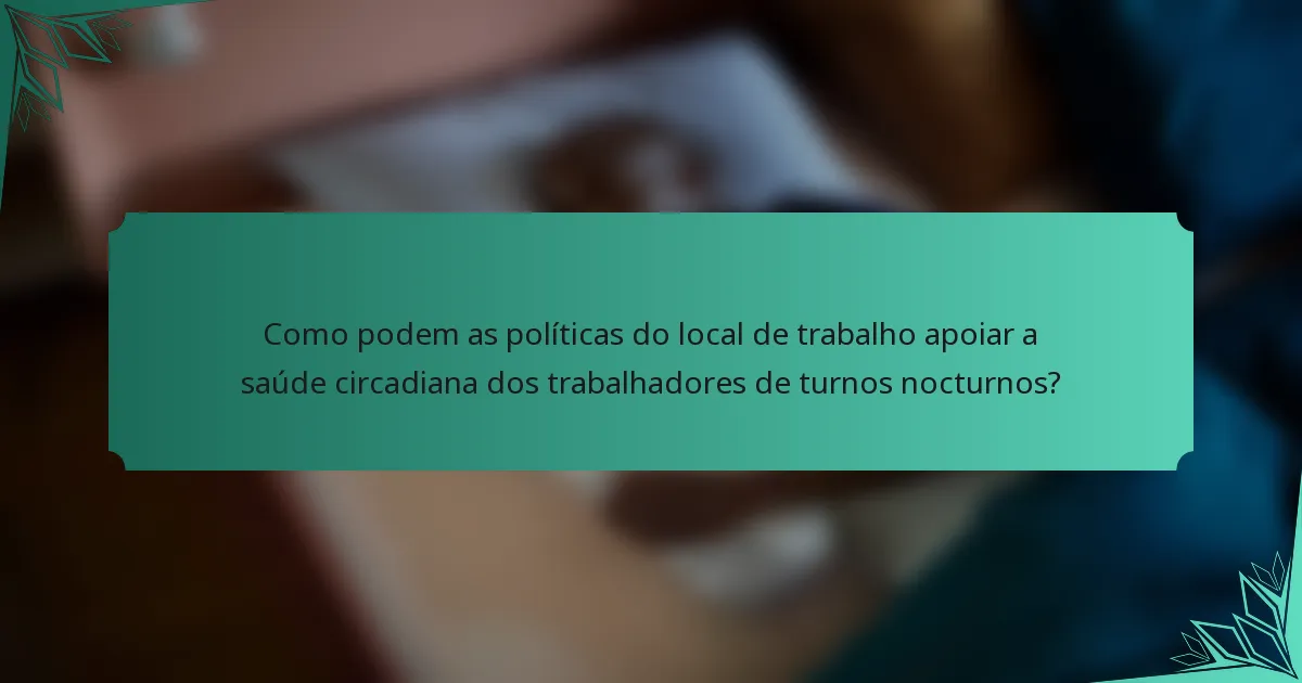 Como podem as políticas do local de trabalho apoiar a saúde circadiana dos trabalhadores de turnos nocturnos?