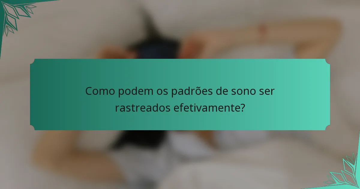 Como podem os padrões de sono ser rastreados efetivamente?