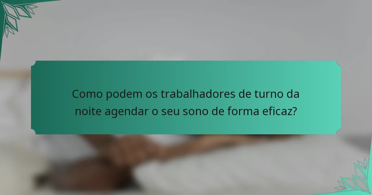 Como podem os trabalhadores de turno da noite agendar o seu sono de forma eficaz?