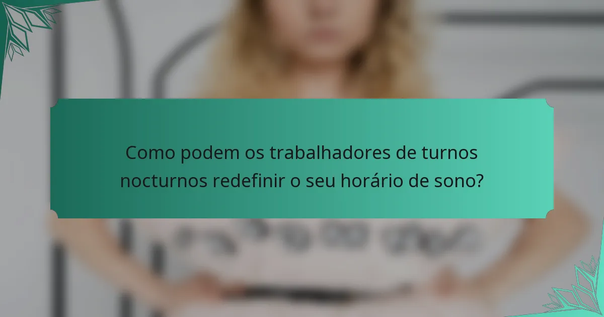 Como podem os trabalhadores de turnos nocturnos redefinir o seu horário de sono?