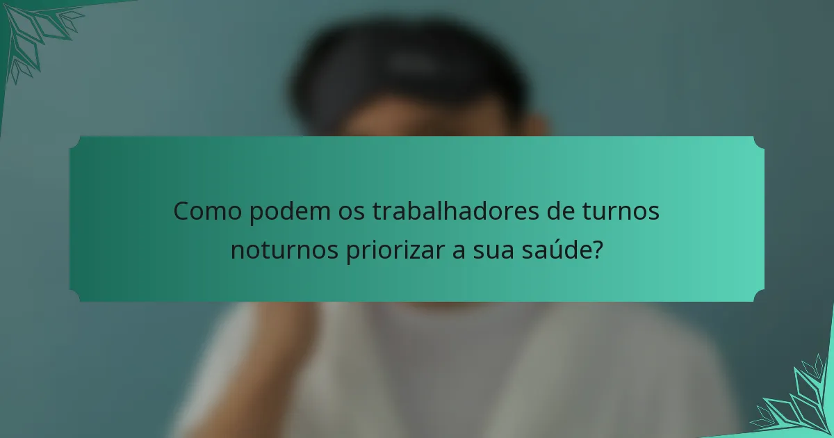 Como podem os trabalhadores de turnos noturnos priorizar a sua saúde?