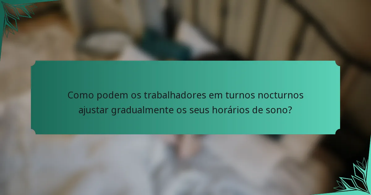 Como podem os trabalhadores em turnos nocturnos ajustar gradualmente os seus horários de sono?