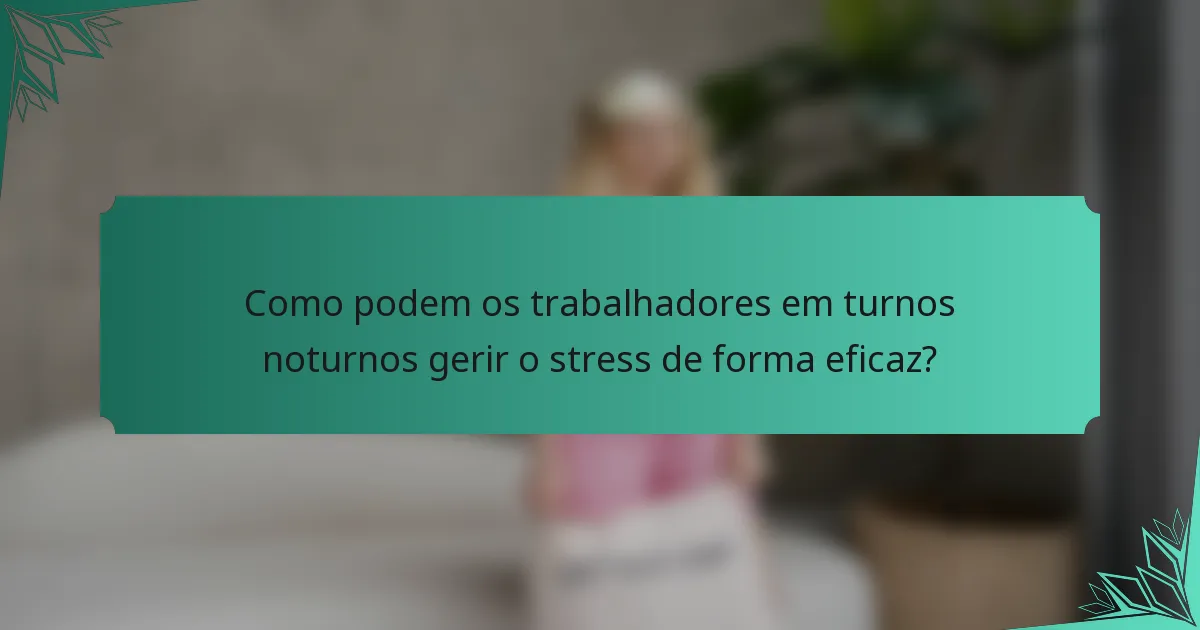 Como podem os trabalhadores em turnos noturnos gerir o stress de forma eficaz?