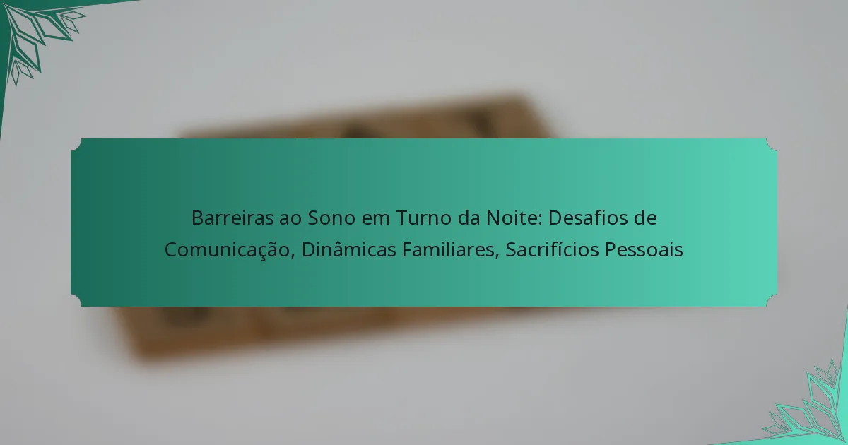 Barreiras ao Sono em Turno da Noite: Desafios de Comunicação, Dinâmicas Familiares, Sacrifícios Pessoais