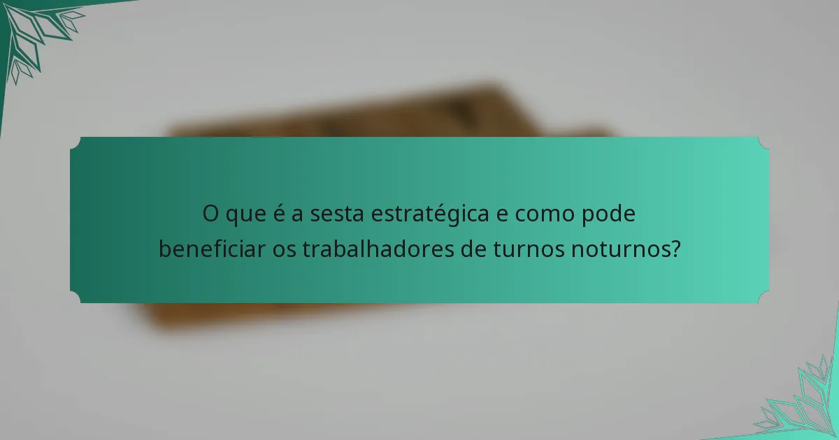 O que é a sesta estratégica e como pode beneficiar os trabalhadores de turnos noturnos?