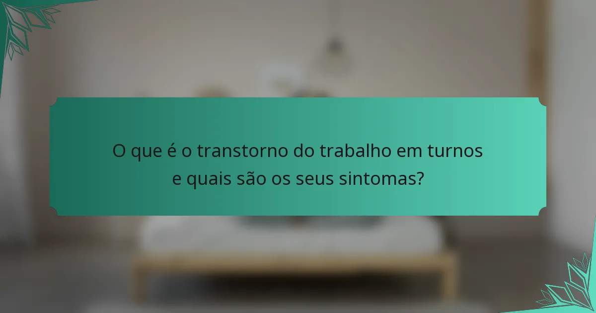 O que é o transtorno do trabalho em turnos e quais são os seus sintomas?