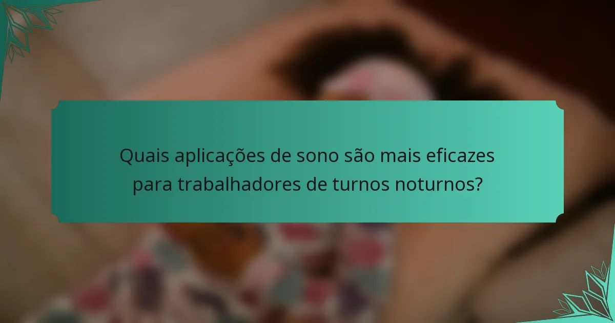 Quais aplicações de sono são mais eficazes para trabalhadores de turnos noturnos?