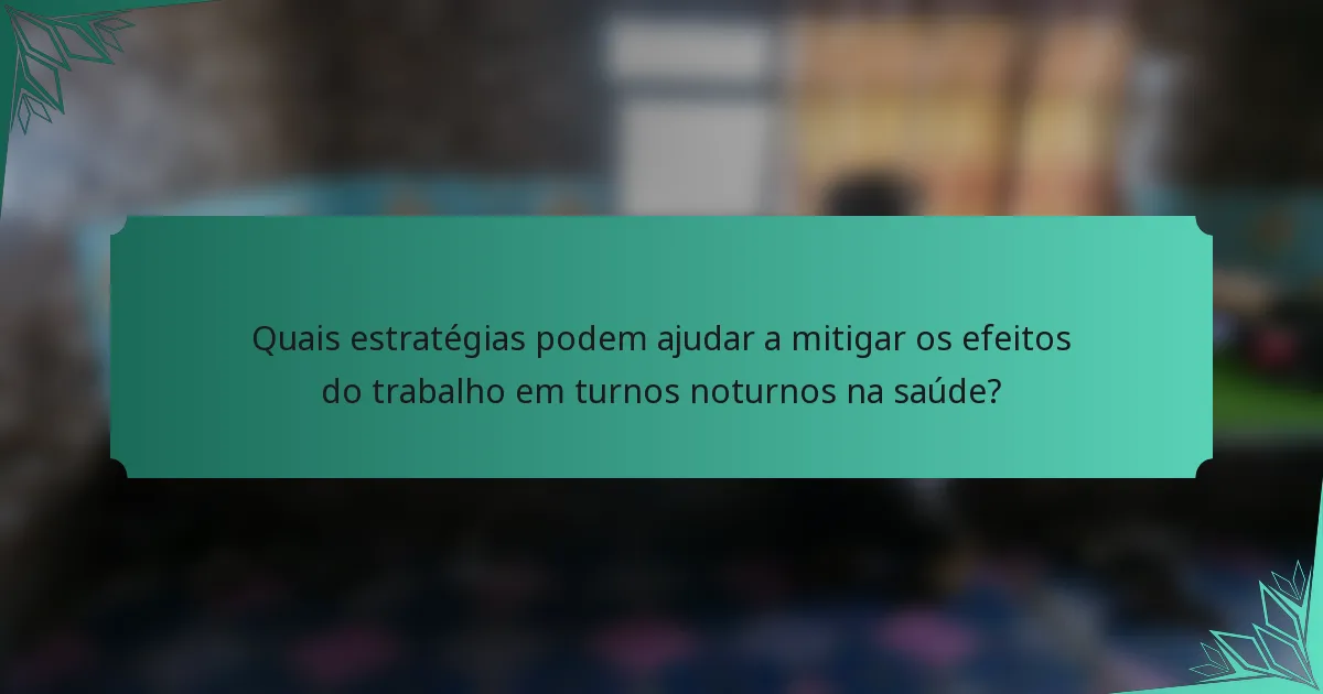 Quais estratégias podem ajudar a mitigar os efeitos do trabalho em turnos noturnos na saúde?