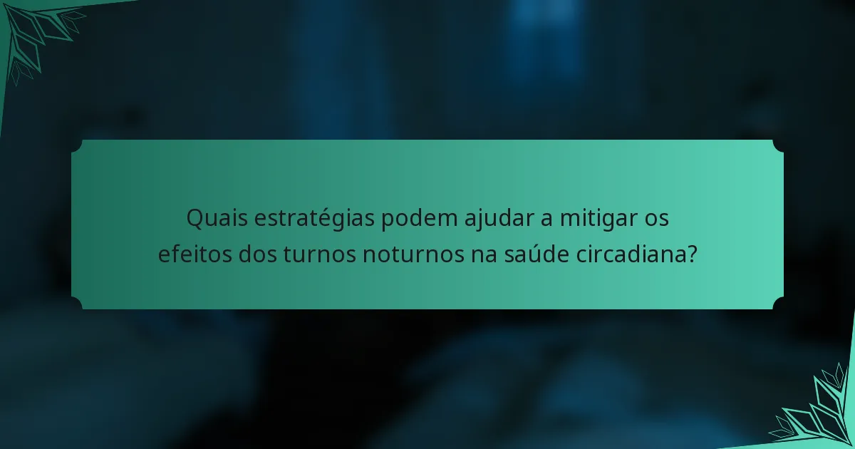 Quais estratégias podem ajudar a mitigar os efeitos dos turnos noturnos na saúde circadiana?