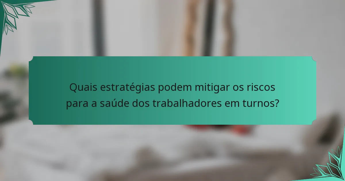 Quais estratégias podem mitigar os riscos para a saúde dos trabalhadores em turnos?
