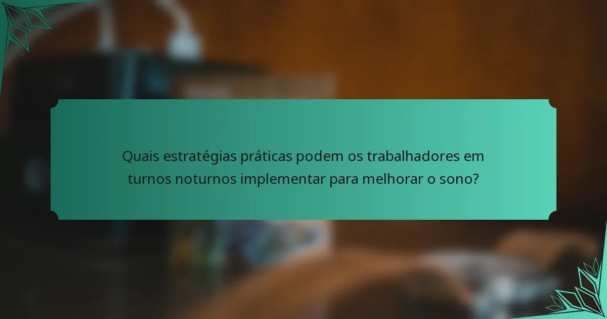 Quais estratégias práticas podem os trabalhadores em turnos noturnos implementar para melhorar o sono?
