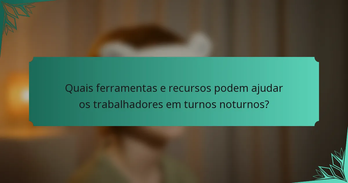 Quais ferramentas e recursos podem ajudar os trabalhadores em turnos noturnos?