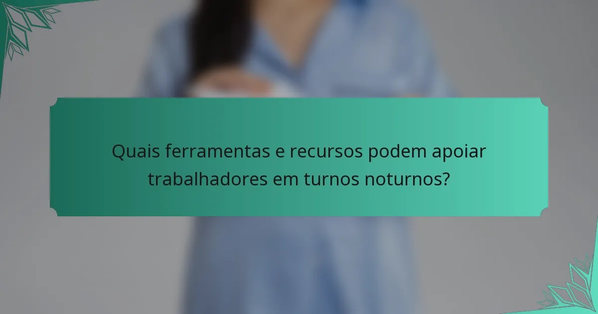 Quais ferramentas e recursos podem apoiar trabalhadores em turnos noturnos?