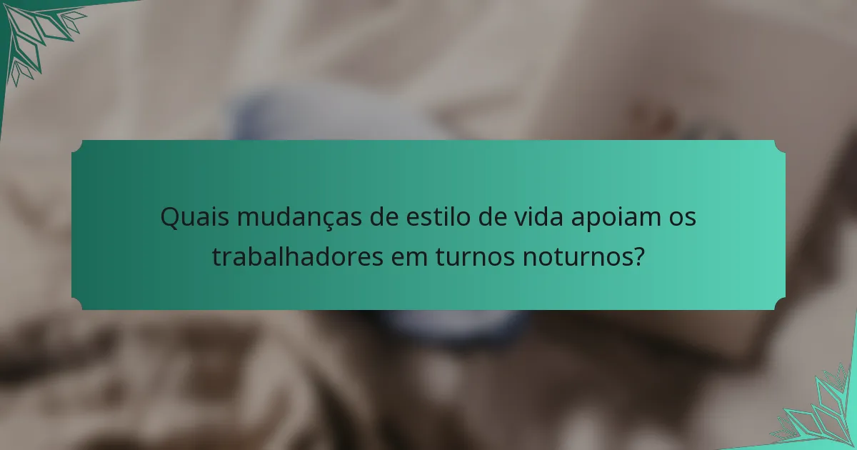 Quais mudanças de estilo de vida apoiam os trabalhadores em turnos noturnos?