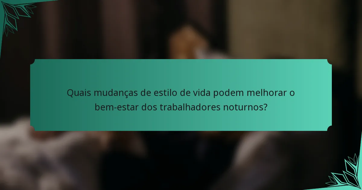 Quais mudanças de estilo de vida podem melhorar o bem-estar dos trabalhadores noturnos?