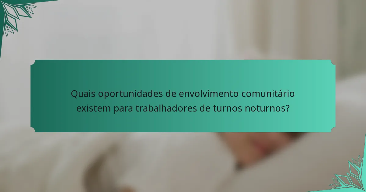 Quais oportunidades de envolvimento comunitário existem para trabalhadores de turnos noturnos?