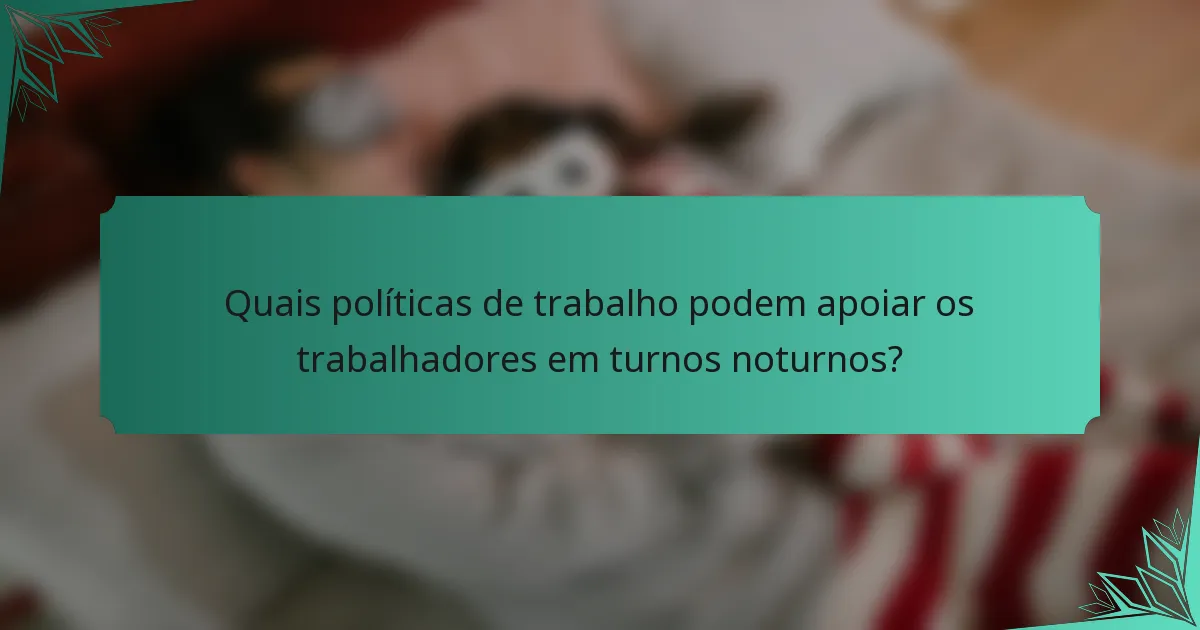 Quais políticas de trabalho podem apoiar os trabalhadores em turnos noturnos?