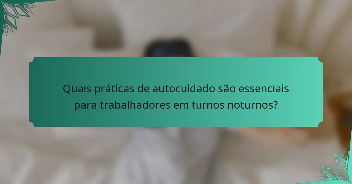 Quais práticas de autocuidado são essenciais para trabalhadores em turnos noturnos?