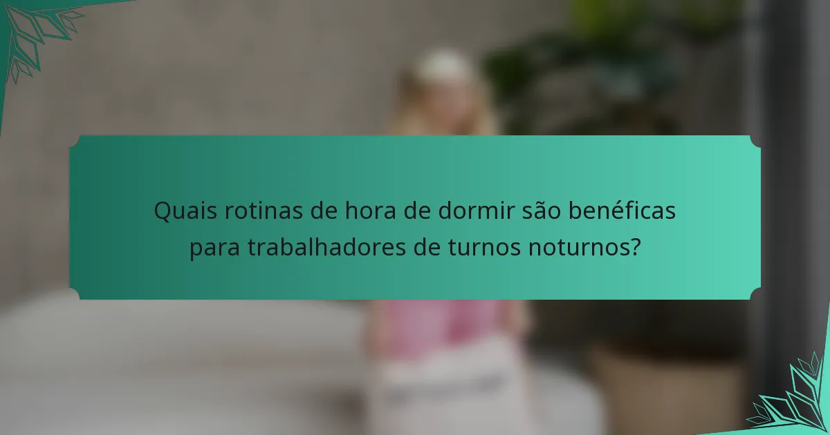 Quais rotinas de hora de dormir são benéficas para trabalhadores de turnos noturnos?