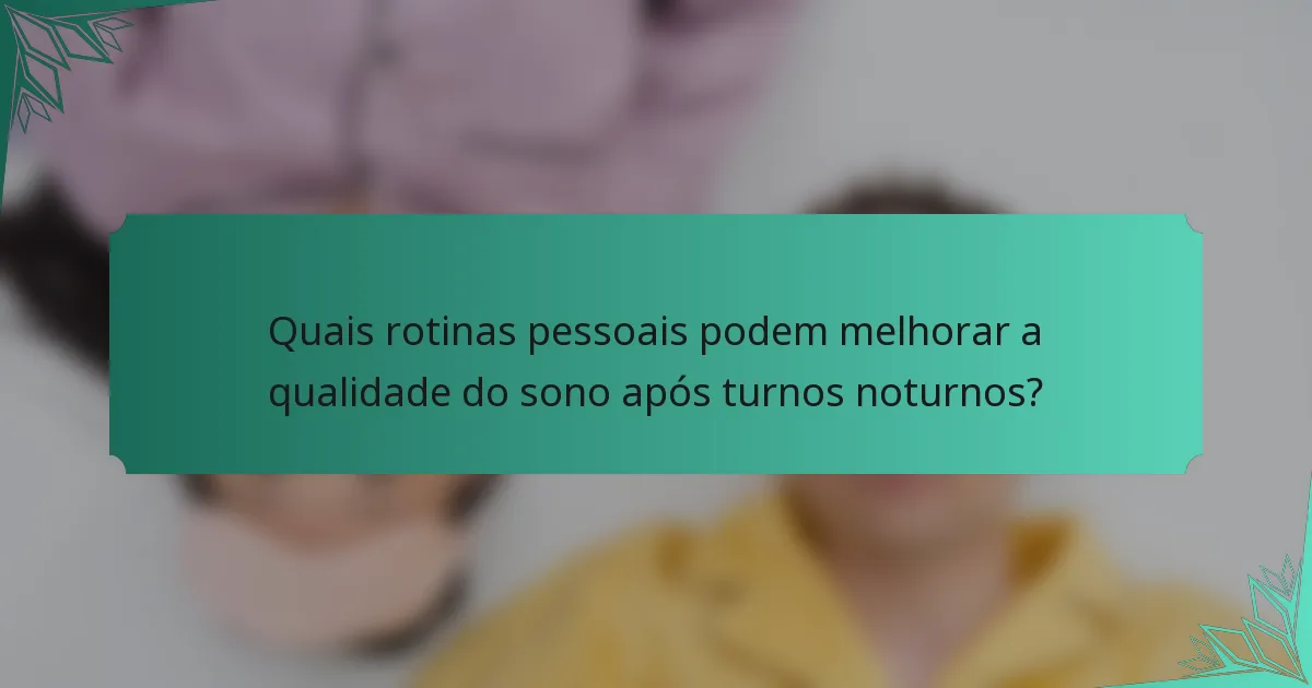 Quais rotinas pessoais podem melhorar a qualidade do sono após turnos noturnos?
