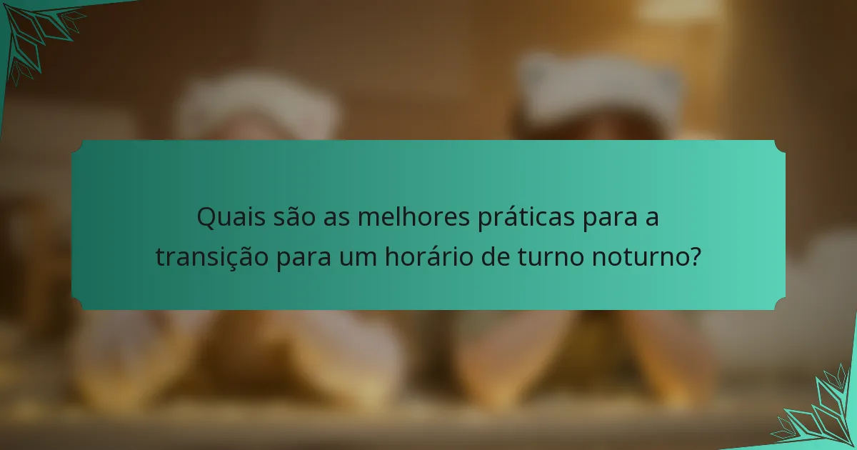Quais são as melhores práticas para a transição para um horário de turno noturno?