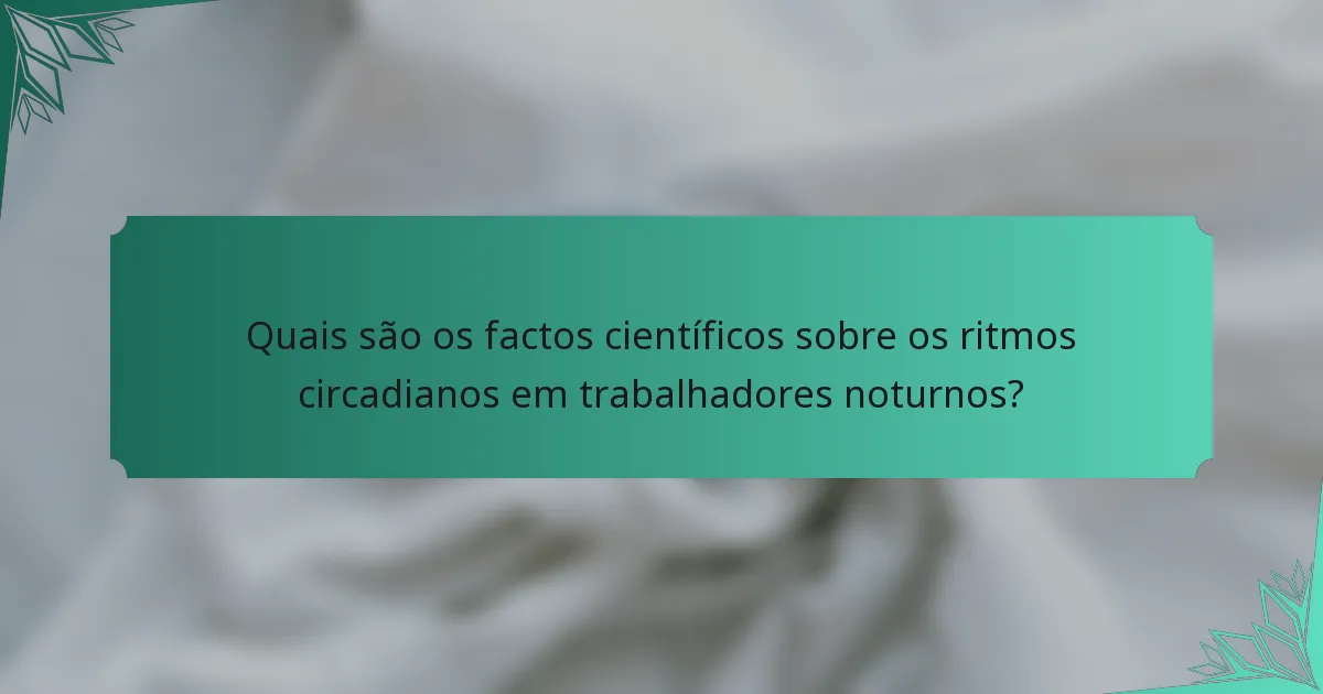 Quais são os factos científicos sobre os ritmos circadianos em trabalhadores noturnos?