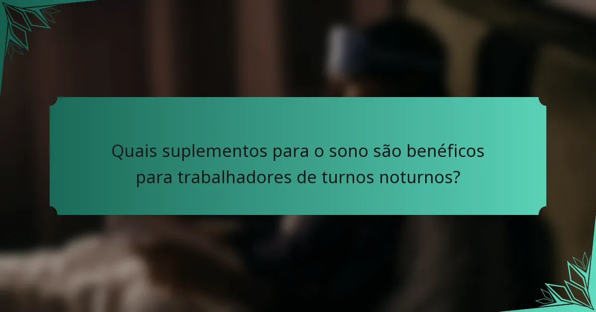 Quais suplementos para o sono são benéficos para trabalhadores de turnos noturnos?