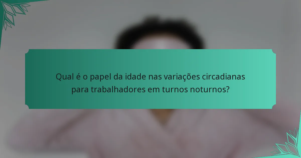 Qual é o papel da idade nas variações circadianas para trabalhadores em turnos noturnos?
