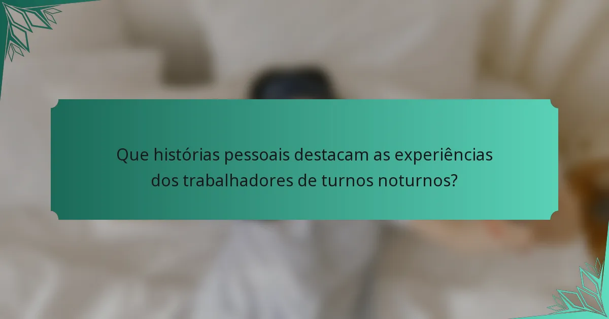 Que histórias pessoais destacam as experiências dos trabalhadores de turnos noturnos?