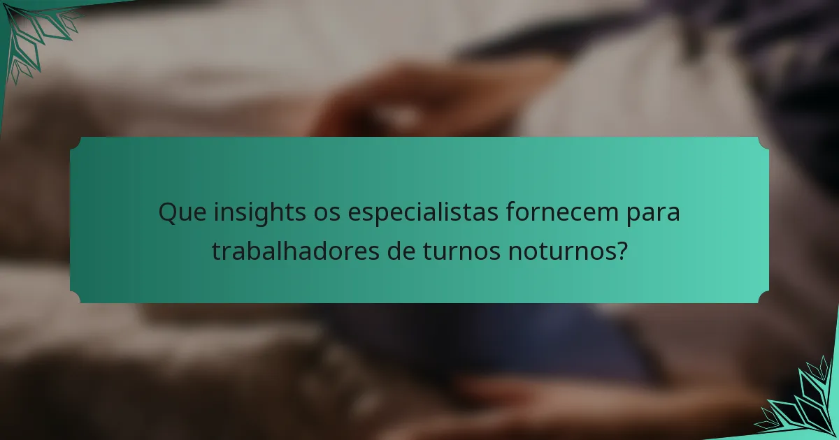 Que insights os especialistas fornecem para trabalhadores de turnos noturnos?